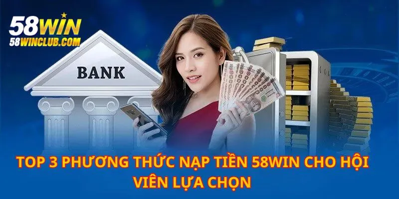 Top 3 phương thức nạp tiền 58WIN thỏa thích để lựa chọn