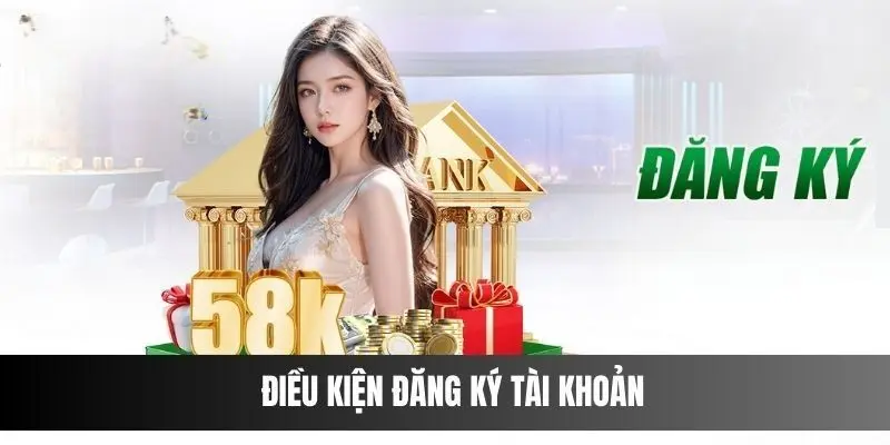 Điều kiện mở tài khoản tại 58Win