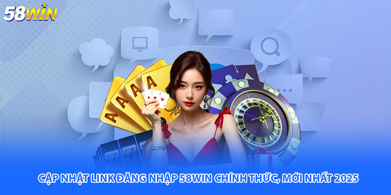 Cập nhật link đăng nhập 58WIN chính thức, mới nhất 2025